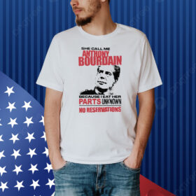 She Call Me Anthony Bourdain Because I Eat Her Parts Unknown No Reservation Shirt