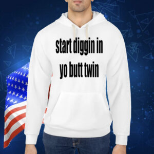 Start Diggin In Yo Butt Twin Shirt