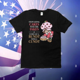 Stop Eating Cakes With The Fakes & Come Eat A Bundt With A Cundt T-Shirt
