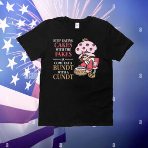 Stop Eating Cakes With The Fakes & Come Eat A Bundt With A Cundt T-Shirt