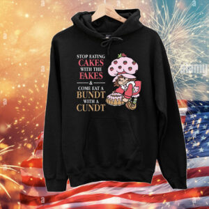 Stop Eating Cakes With The Fakes & Come Eat A Bundt With A Cundt T-Shirt