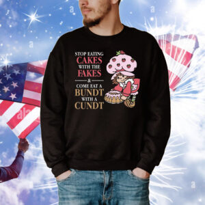 Stop Eating Cakes With The Fakes & Come Eat A Bundt With A Cundt T-Shirt