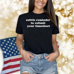 Subtle Reminder To Submit Your Timesheet Shirt