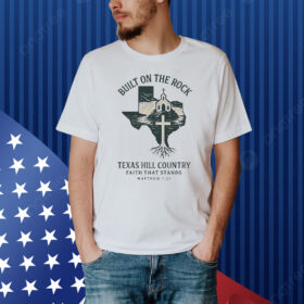 Texas Strong Built On The Rock Texas Hill Country Faith That Stands Matthew 725 Shirt