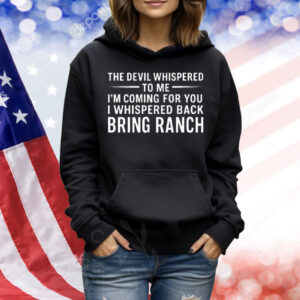 The Devil Whispered To Me I’m Coming For You I Whispered Back Bring Ranch Shirt