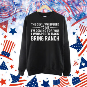 The Devil Whispered To Me I’m Coming For You I Whispered Back Bring Ranch Shirt