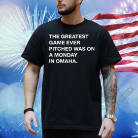 The Greatest Game Ever Pitched Was On A Monday In Omaha Shirt