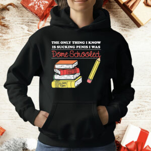 The Only Thing I Know Is Sucking Penis I Was Dome Schooled T-Shirt