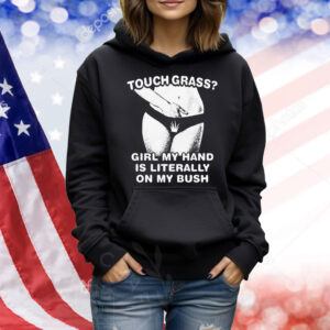 Touch Grass? Girl My Hand Is Literally On My Bush Shirt