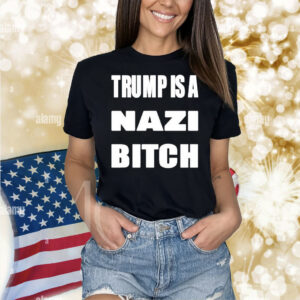 Trump Is A Nazi Bitch Shirt