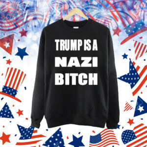 Trump Is A Nazi Bitch Shirt