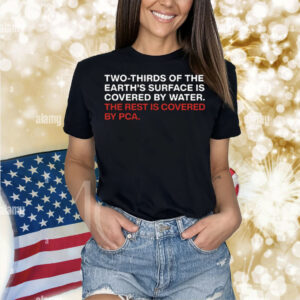Two-Thirds Of The Earth’s Surface Is Covered By Water The Rest Is Covered By PCA Shirt