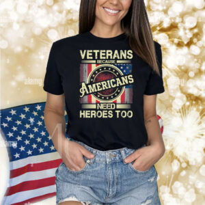 Veterans Because Americans Need Heroes Too Shirt