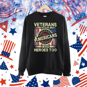 Veterans Because Americans Need Heroes Too Shirt