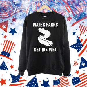 Water parks get me wet Shirt