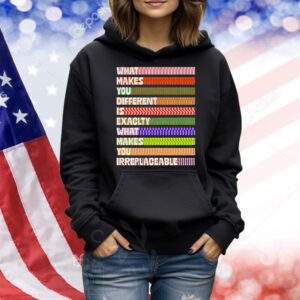 What makes you different is exactly what makes you irreplaceable Shirt