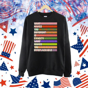 What makes you different is exactly what makes you irreplaceable Shirt