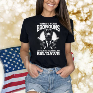 What's Your Bronouns Lately I'm Partial To Big/Dawg. Shirt