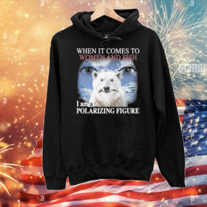 When It Comes To Women And Fish I Am A Polarizing Figure T-Shirt