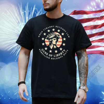 When tyranny becomes law Guns of Liberty Shirt