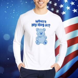 Where my hug at Shirt