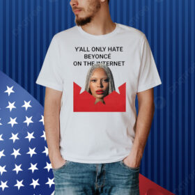 Y’all Only Hate Beyonce On The Internet Shirt