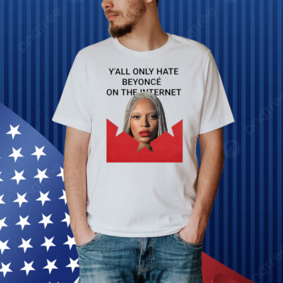 Y’all Only Hate Beyonce On The Internet Shirt