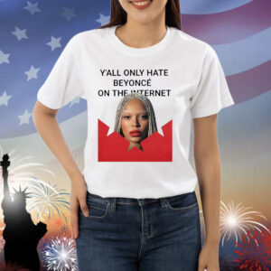 Y’all Only Hate Beyonce On The Internet Shirt