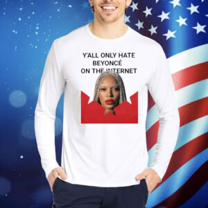 Y’all Only Hate Beyonce On The Internet Shirt