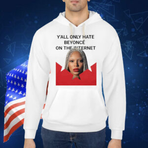 Y’all Only Hate Beyonce On The Internet Shirt