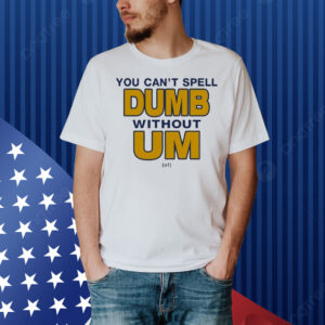 You Can’t Spell Dumb Without Um Of Shirt