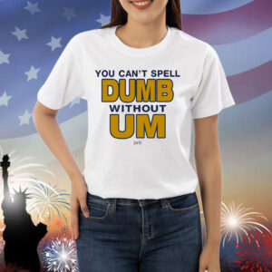 You Can’t Spell Dumb Without Um Of Shirt
