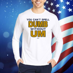 You Can’t Spell Dumb Without Um Of Shirt