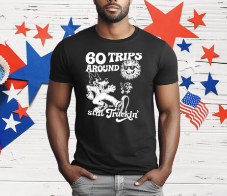 60 Trips Around And Still Truckin’ T-Shirt