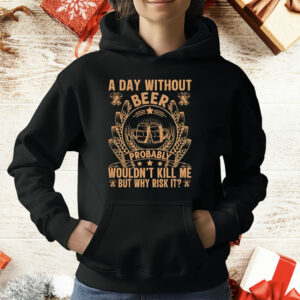 A Day Without Beer Probably Wouldn’t Kill Me But Why Risk It T-Shirt