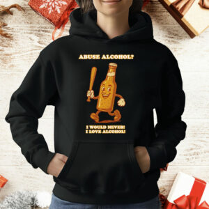Abuse Alcohol I Would Never I Love Alcohol T-Shirt