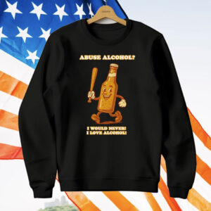 Abuse Alcohol I Would Never I Love Alcohol T-Shirt