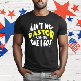 Ain’t No Pastor Like the One I Got T-Shirt