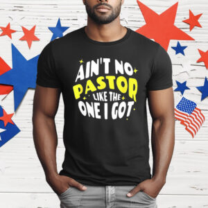 Ain’t No Pastor Like the One I Got T-Shirt