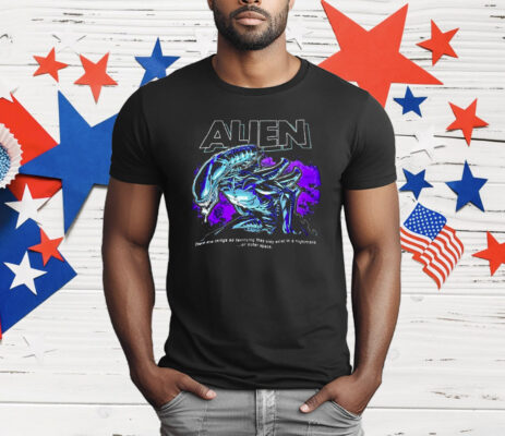 Alien There Are Things So Terrifying They Only Exist In A Nightmare Or Outer Space T-Shirt