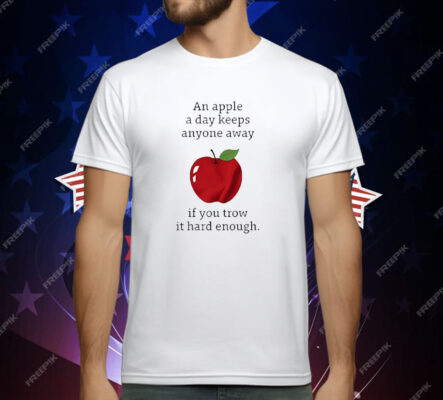 An Apple a Day Keeps Anyone Away If You Throw It Hard Enough T-Shirt