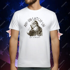 App Uh Latch Uh Get It Right T-Shirt