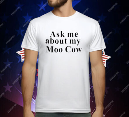 Ask Me About My Moo Cow T-Shirt