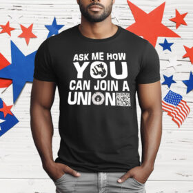 Ask Me How You Can Join A Union T-Shirt