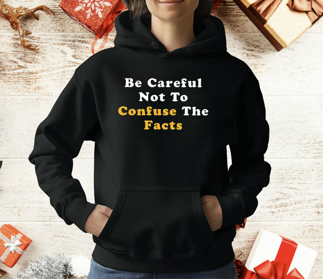 Be Careful Not to Confuse the Facts T-Shirt
