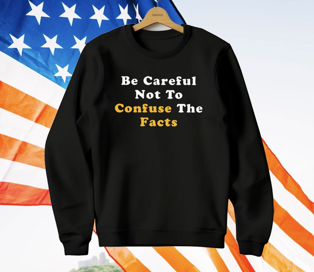 Be Careful Not to Confuse the Facts T-Shirt