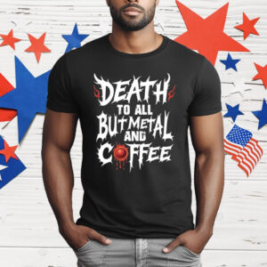 Death To All But Metal And Coffee T-Shirt
