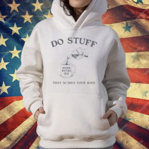 Do Stuff That Scares Your Boss Work Retire Die T-Shirt