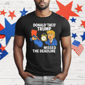 Donald Taco Trump Missed the Deadline T-Shirt
