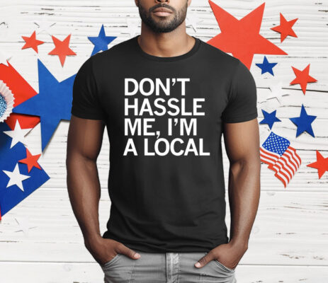 Don’t Hassle Me I’m a Local T-Shirt
